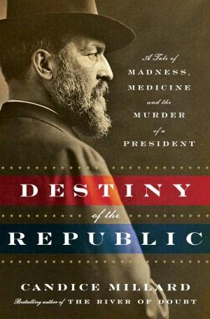 Cover of Destiny of the Republic: A Tale of Madness, Medicine and the Murder of a President